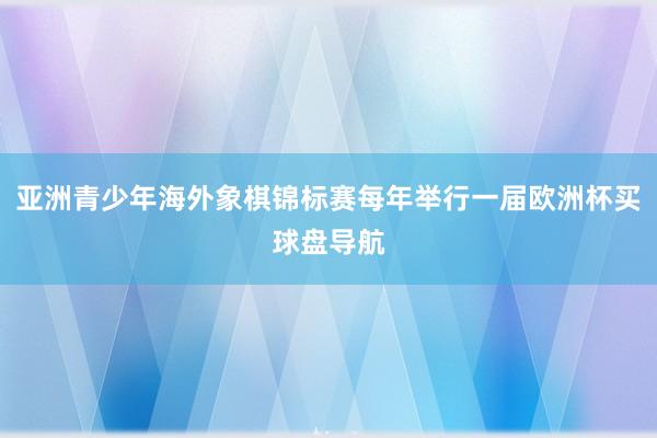 亚洲青少年海外象棋锦标赛每年举行一届欧洲杯买球盘导航