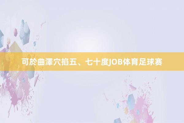 可於曲澤穴掐五、七十度JOB体育足球赛