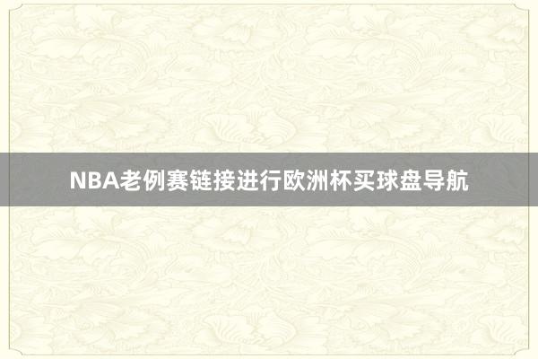 NBA老例赛链接进行欧洲杯买球盘导航