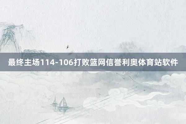 最终主场114-106打败篮网信誉利奥体育站软件