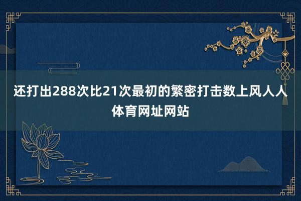 还打出288次比21次最初的繁密打击数上风人人体育网址网站