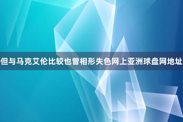 但与马克艾伦比较也曾相形失色网上亚洲球盘网地址