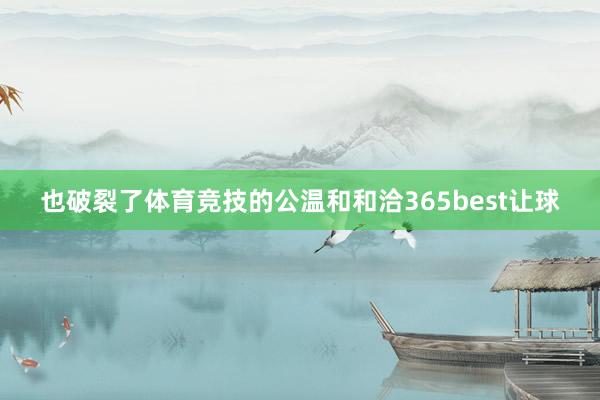 也破裂了体育竞技的公温和和洽365best让球