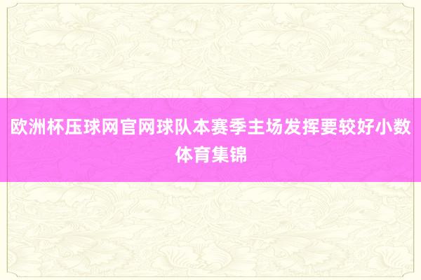 欧洲杯压球网官网球队本赛季主场发挥要较好小数体育集锦