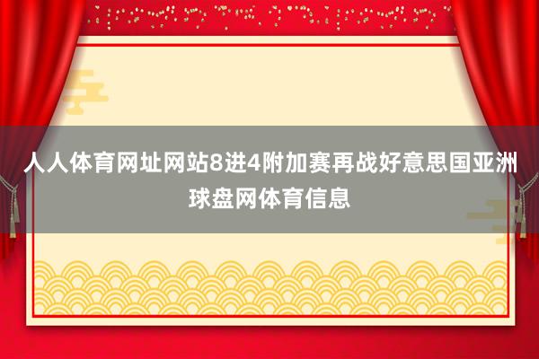 人人体育网址网站8进4附加赛再战好意思国亚洲球盘网体育信息