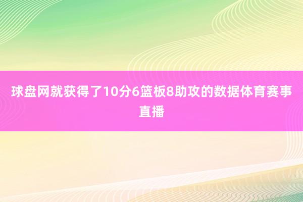 球盘网就获得了10分6篮板8助攻的数据体育赛事直播