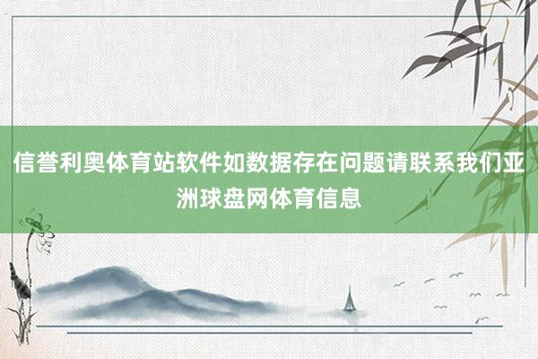 信誉利奥体育站软件如数据存在问题请联系我们亚洲球盘网体育信息