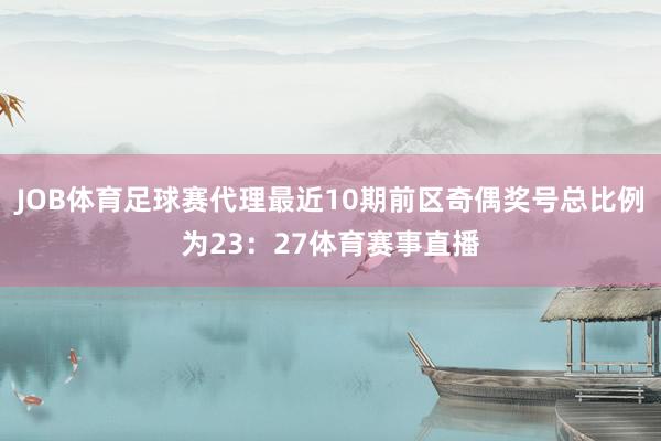 JOB体育足球赛代理最近10期前区奇偶奖号总比例为23：27体育赛事直播