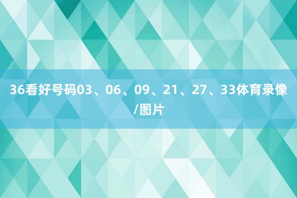 36看好号码03、06、09、21、27、33体育录像/图片