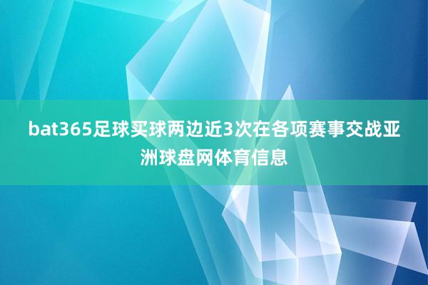 bat365足球买球　　　　两边近3次在各项赛事交战亚洲球盘网体育信息