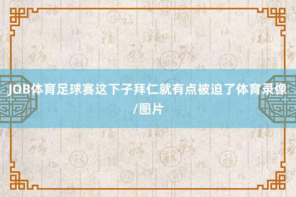 JOB体育足球赛这下子拜仁就有点被迫了体育录像/图片