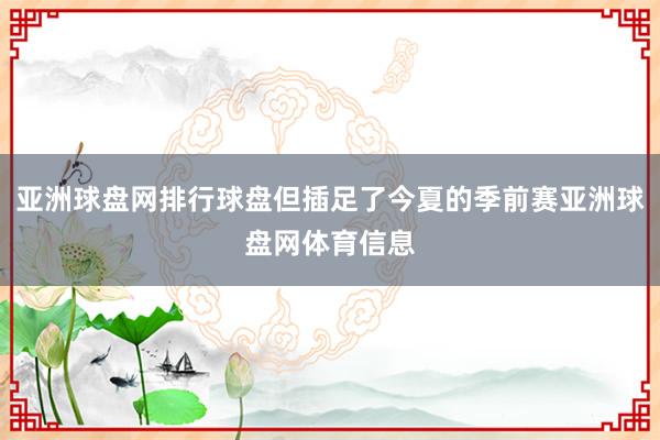 亚洲球盘网排行球盘但插足了今夏的季前赛亚洲球盘网体育信息