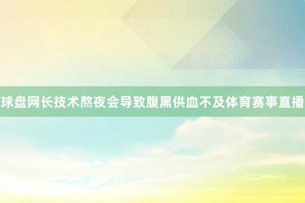 球盘网长技术熬夜会导致腹黑供血不及体育赛事直播