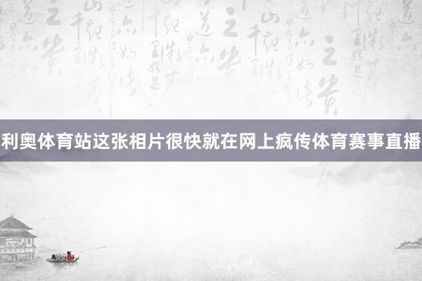 利奥体育站这张相片很快就在网上疯传体育赛事直播