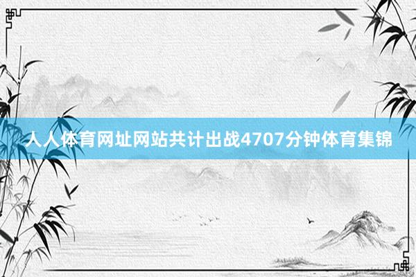 人人体育网址网站共计出战4707分钟体育集锦