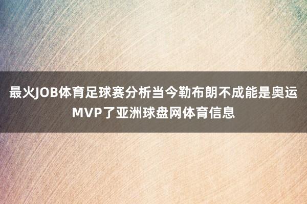 最火JOB体育足球赛分析当今勒布朗不成能是奥运MVP了亚洲球盘网体育信息