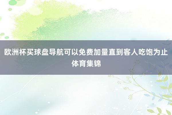 欧洲杯买球盘导航可以免费加量直到客人吃饱为止体育集锦