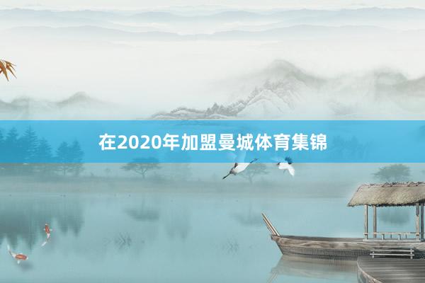 在2020年加盟曼城体育集锦