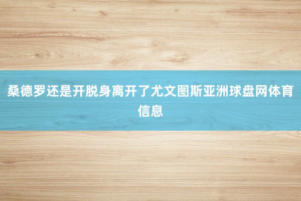 桑德罗还是开脱身离开了尤文图斯亚洲球盘网体育信息