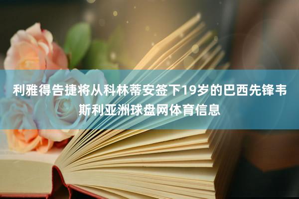 利雅得告捷将从科林蒂安签下19岁的巴西先锋韦斯利亚洲球盘网体育信息