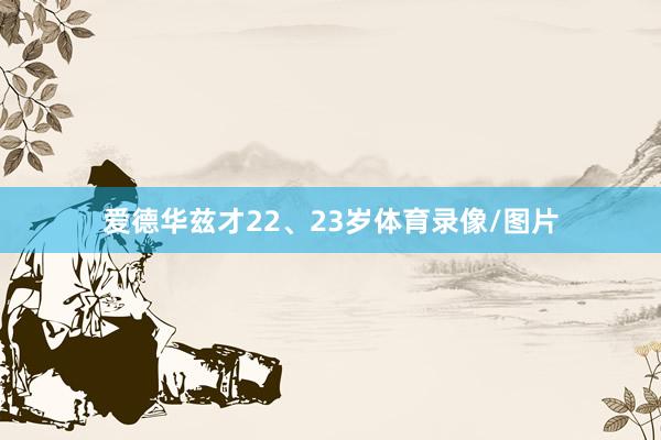 爱德华兹才22、23岁体育录像/图片