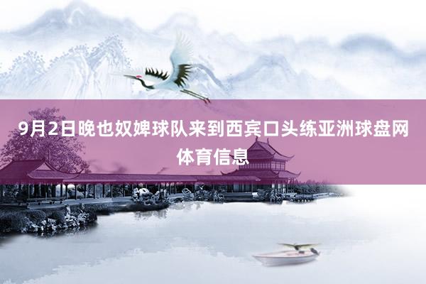 9月2日晚也奴婢球队来到西宾口头练亚洲球盘网体育信息