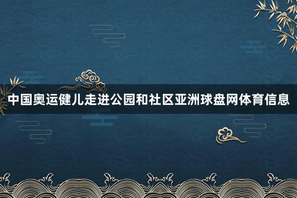 中国奥运健儿走进公园和社区亚洲球盘网体育信息