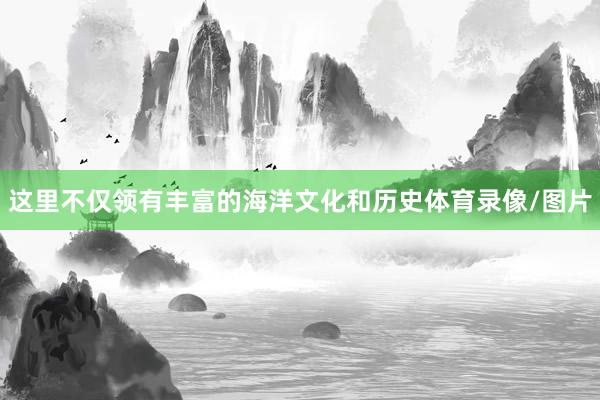 这里不仅领有丰富的海洋文化和历史体育录像/图片