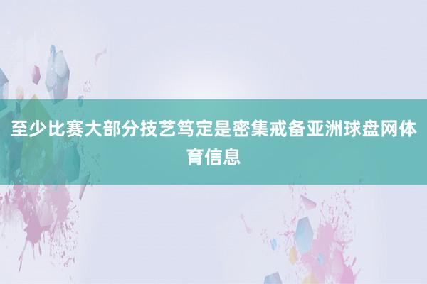 至少比赛大部分技艺笃定是密集戒备亚洲球盘网体育信息