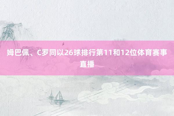 姆巴佩、C罗同以26球排行第11和12位体育赛事直播