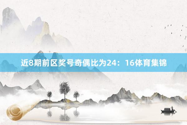 近8期前区奖号奇偶比为24：16体育集锦