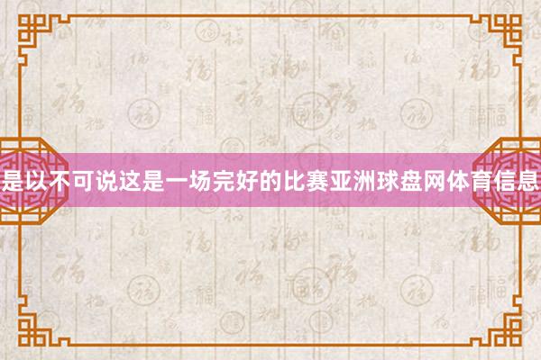 是以不可说这是一场完好的比赛亚洲球盘网体育信息