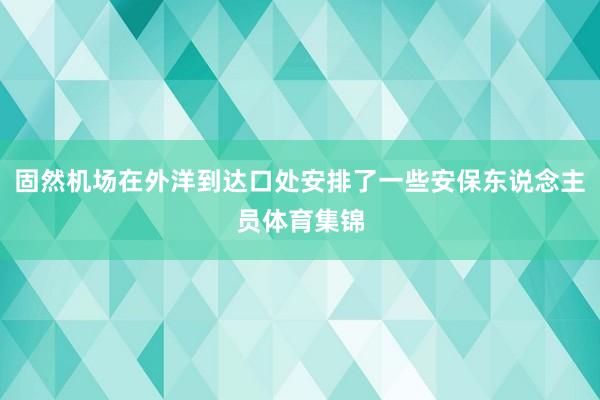 固然机场在外洋到达口处安排了一些安保东说念主员体育集锦