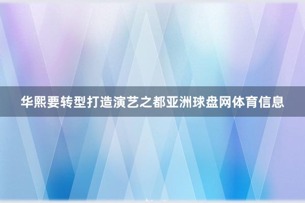 华熙要转型打造演艺之都亚洲球盘网体育信息