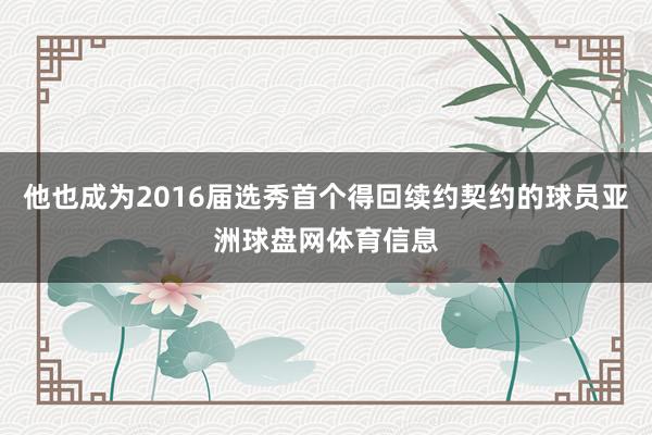 他也成为2016届选秀首个得回续约契约的球员亚洲球盘网体育信息