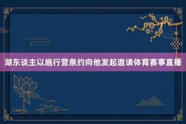 湖东谈主以施行营条约向他发起邀请体育赛事直播