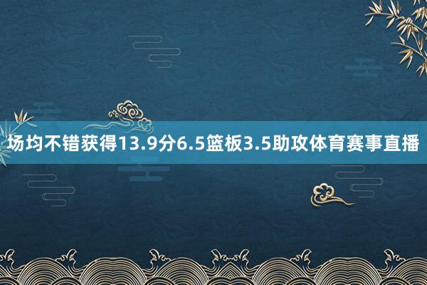 场均不错获得13.9分6.5篮板3.5助攻体育赛事直播