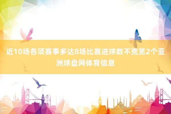 近10场各项赛事多达8场比赛进球数不荒芜2个亚洲球盘网体育信息