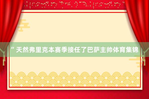 ”天然弗里克本赛季接任了巴萨主帅体育集锦