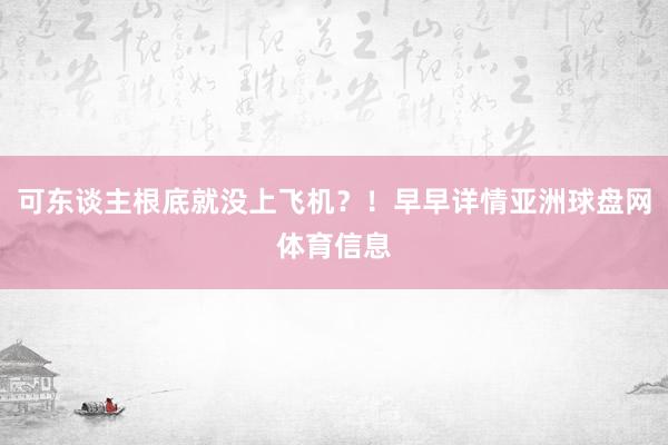 可东谈主根底就没上飞机？！早早详情亚洲球盘网体育信息