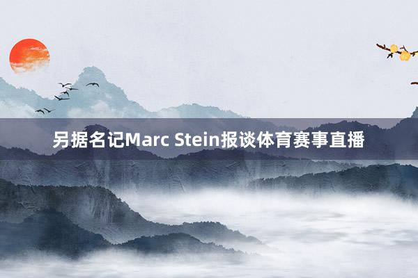 另据名记Marc Stein报谈体育赛事直播