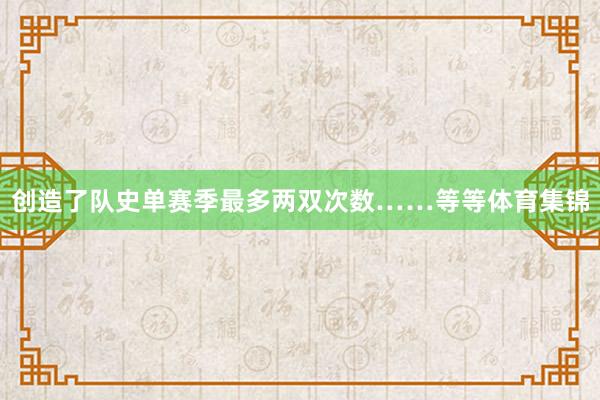 创造了队史单赛季最多两双次数……等等体育集锦