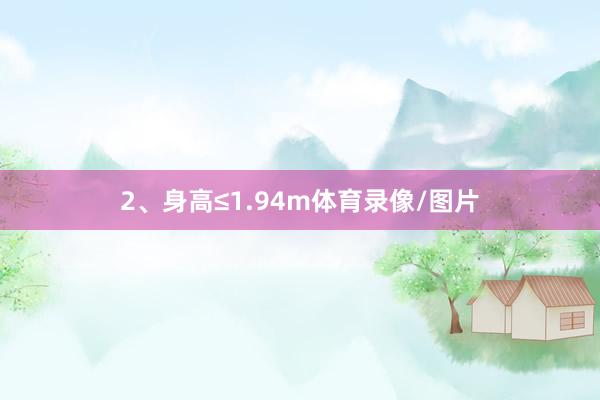 2、身高≤1.94m体育录像/图片