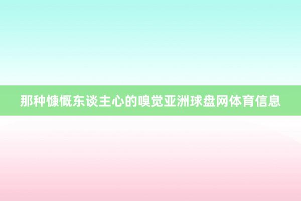 那种慷慨东谈主心的嗅觉亚洲球盘网体育信息