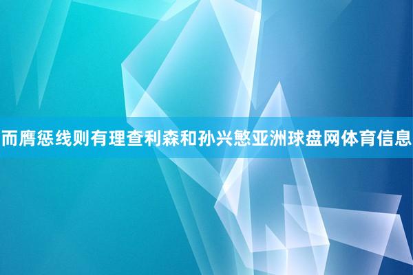 而膺惩线则有理查利森和孙兴慜亚洲球盘网体育信息