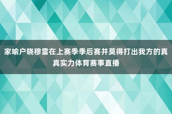 家喻户晓穆雷在上赛季季后赛并莫得打出我方的真真实力体育赛事直播