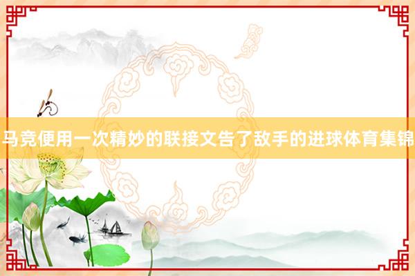 马竞便用一次精妙的联接文告了敌手的进球体育集锦