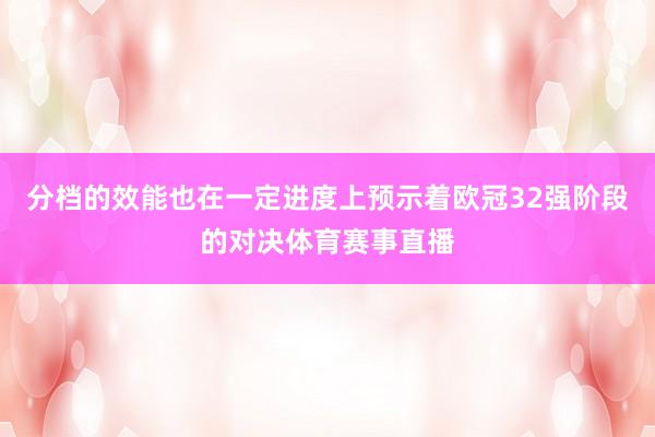 分档的效能也在一定进度上预示着欧冠32强阶段的对决体育赛事直播