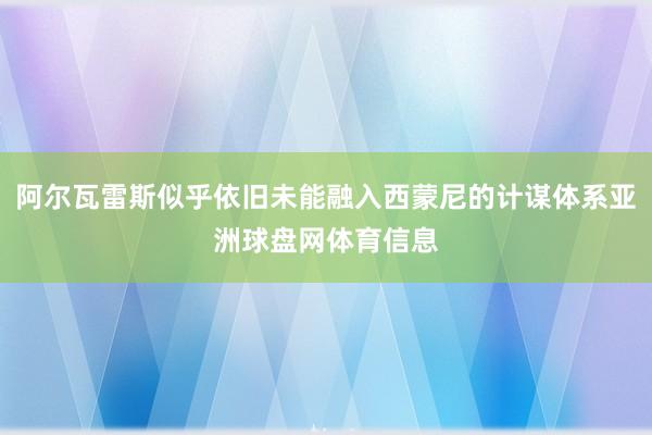 阿尔瓦雷斯似乎依旧未能融入西蒙尼的计谋体系亚洲球盘网体育信息