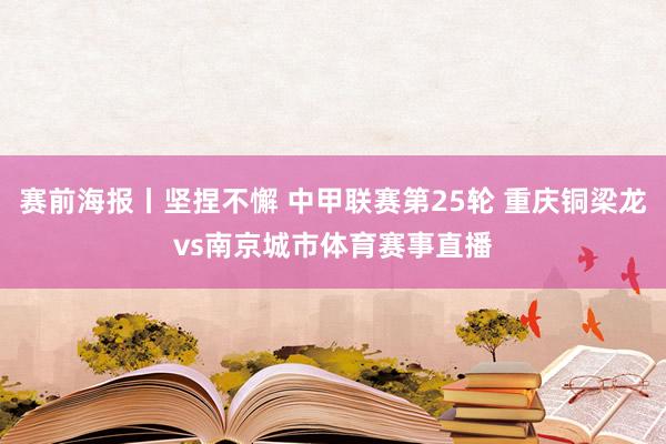 赛前海报丨坚捏不懈 中甲联赛第25轮 重庆铜梁龙vs南京城市体育赛事直播